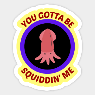 You Gotta Be Squiddin' Me - Squid Pun Sticker